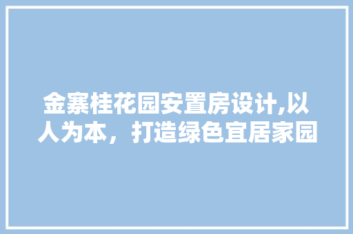 金寨桂花园安置房设计,以人为本，打造绿色宜居家园
