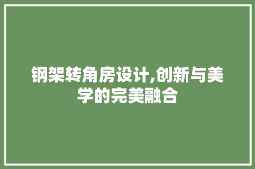 钢架转角房设计,创新与美学的完美融合