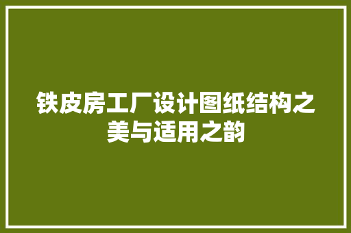 铁皮房工厂设计图纸结构之美与适用之韵