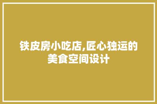 铁皮房小吃店,匠心独运的美食空间设计
