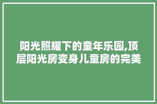 阳光照耀下的童年乐园,顶层阳光房变身儿童房的完美布局