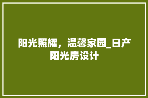 阳光照耀，温馨家园_日产阳光房设计