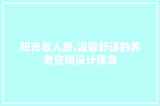 阳光老人房,温馨舒适的养老空间设计理念