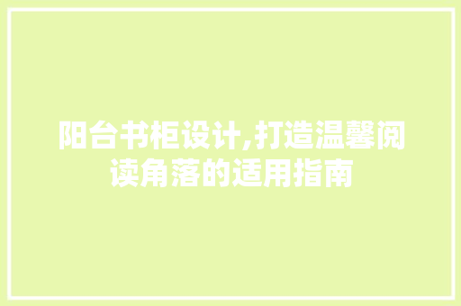 阳台书柜设计,打造温馨阅读角落的适用指南