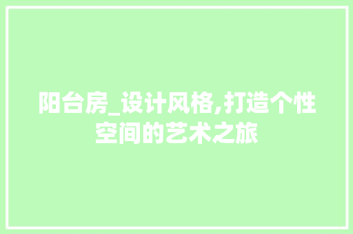 阳台房_设计风格,打造个性空间的艺术之旅
