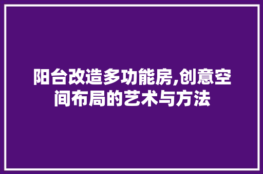 阳台改造多功能房,创意空间布局的艺术与方法