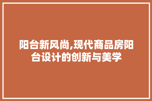 阳台新风尚,现代商品房阳台设计的创新与美学