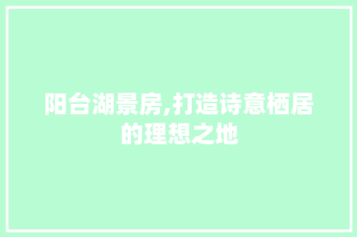 阳台湖景房,打造诗意栖居的理想之地