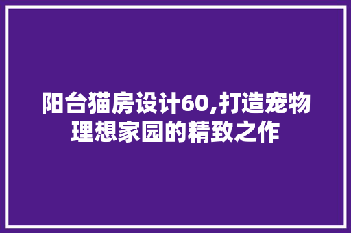 阳台猫房设计60,打造宠物理想家园的精致之作