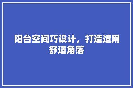 阳台空间巧设计，打造适用舒适角落