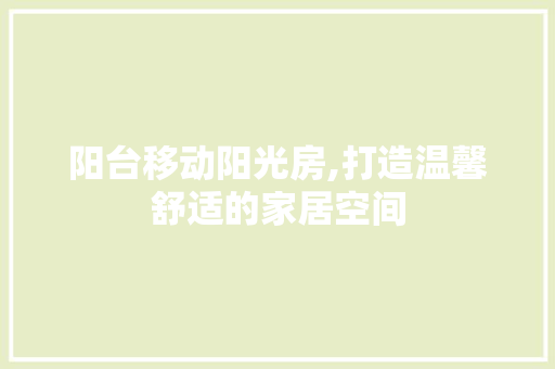 阳台移动阳光房,打造温馨舒适的家居空间