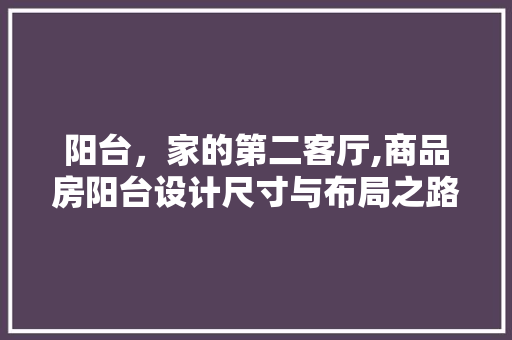 阳台，家的第二客厅,商品房阳台设计尺寸与布局之路