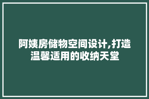 阿姨房储物空间设计,打造温馨适用的收纳天堂