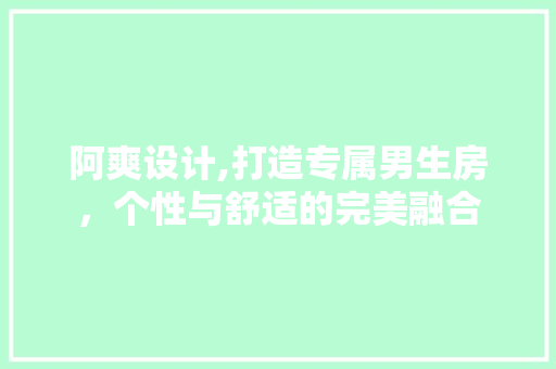 阿爽设计,打造专属男生房，个性与舒适的完美融合