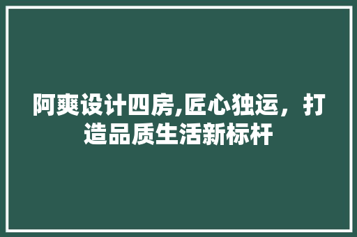 阿爽设计四房,匠心独运，打造品质生活新标杆