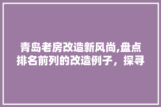 青岛老房改造新风尚,盘点排名前列的改造例子，探寻城市更新之路