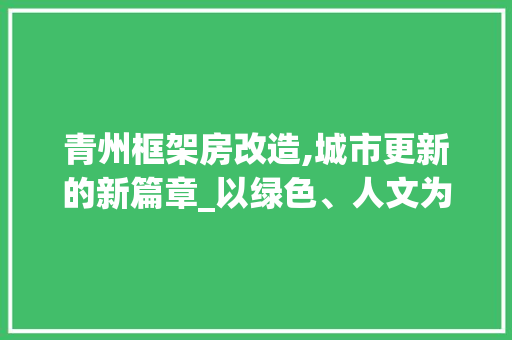 青州框架房改造,城市更新的新篇章_以绿色、人文为核心