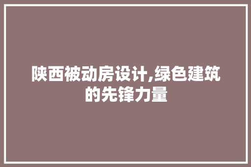 陕西被动房设计,绿色建筑的先锋力量