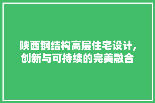 陕西钢结构高层住宅设计,创新与可持续的完美融合