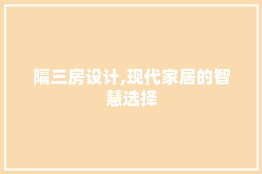 隔三房设计,现代家居的智慧选择