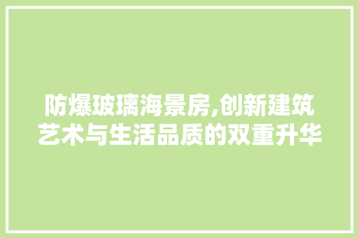 防爆玻璃海景房,创新建筑艺术与生活品质的双重升华