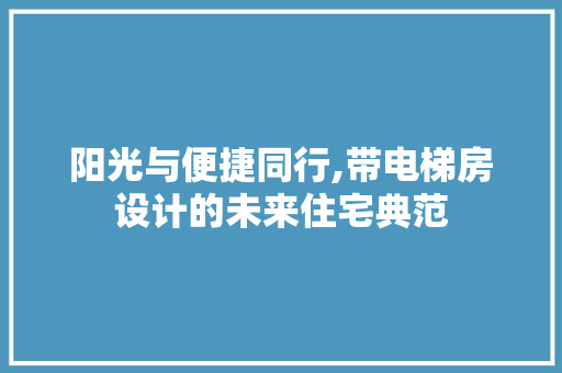 阳光与便捷同行,带电梯房设计的未来住宅典范