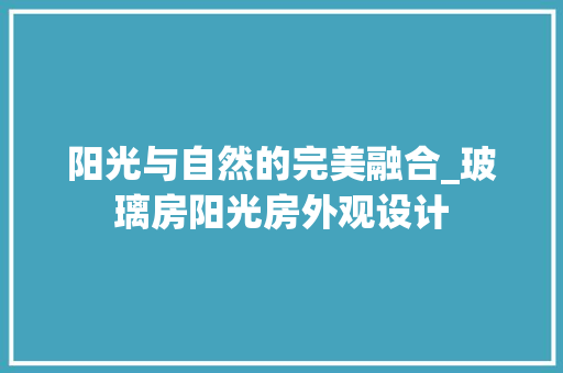 阳光与自然的完美融合_玻璃房阳光房外观设计