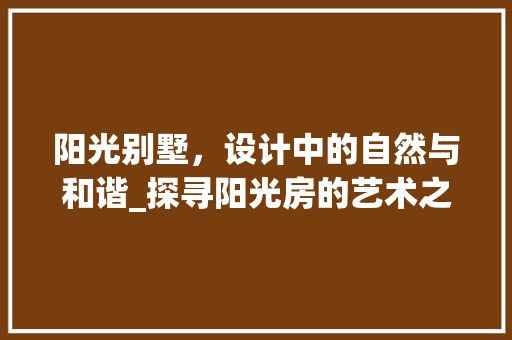 阳光别墅，设计中的自然与和谐_探寻阳光房的艺术之美