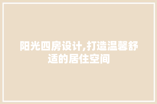 阳光四房设计,打造温馨舒适的居住空间