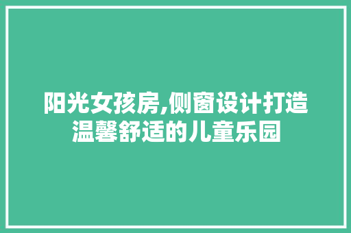 阳光女孩房,侧窗设计打造温馨舒适的儿童乐园