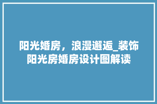 阳光婚房，浪漫邂逅_装饰阳光房婚房设计图解读