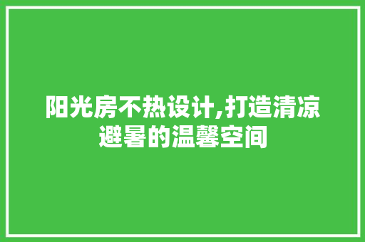 阳光房不热设计,打造清凉避暑的温馨空间