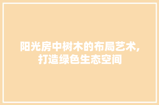 阳光房中树木的布局艺术,打造绿色生态空间