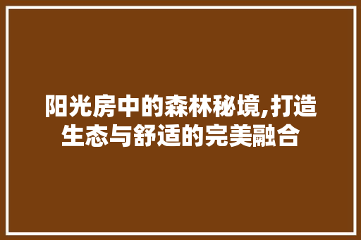 阳光房中的森林秘境,打造生态与舒适的完美融合