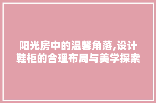 阳光房中的温馨角落,设计鞋柜的合理布局与美学探索