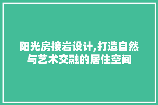 阳光房接岩设计,打造自然与艺术交融的居住空间