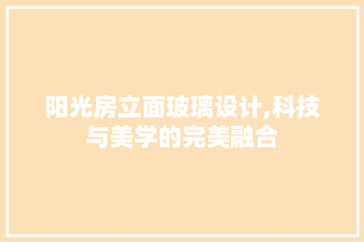 阳光房立面玻璃设计,科技与美学的完美融合