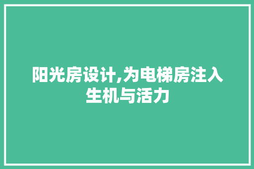 阳光房设计,为电梯房注入生机与活力