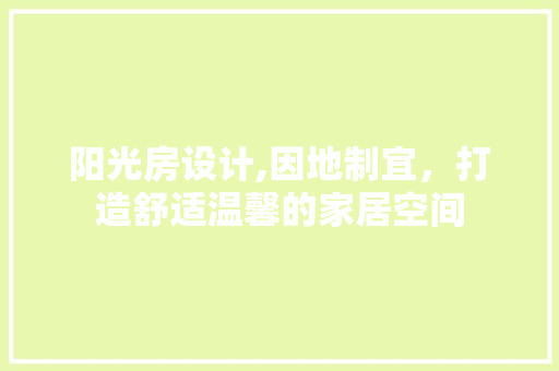阳光房设计,因地制宜，打造舒适温馨的家居空间