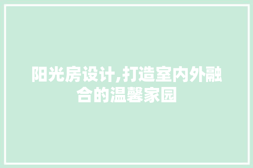 阳光房设计,打造室内外融合的温馨家园
