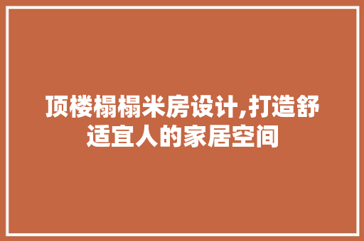 顶楼榻榻米房设计,打造舒适宜人的家居空间