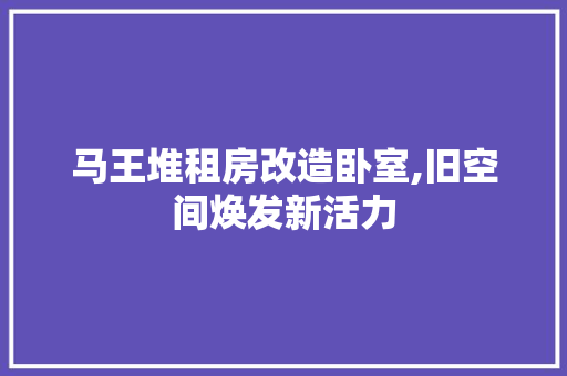 马王堆租房改造卧室,旧空间焕发新活力