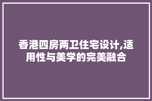 香港四房两卫住宅设计,适用性与美学的完美融合