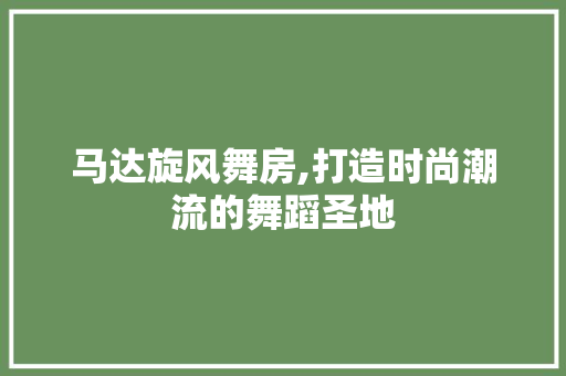 马达旋风舞房,打造时尚潮流的舞蹈圣地