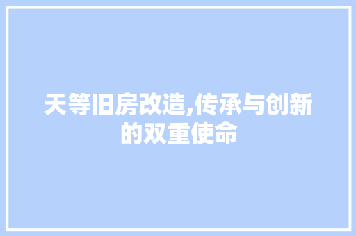 天等旧房改造,传承与创新的双重使命
