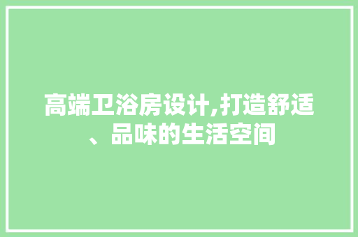 高端卫浴房设计,打造舒适、品味的生活空间
