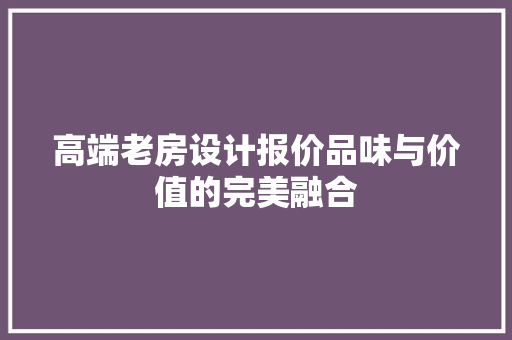 高端老房设计报价品味与价值的完美融合