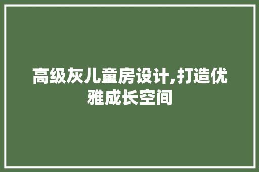 高级灰儿童房设计,打造优雅成长空间