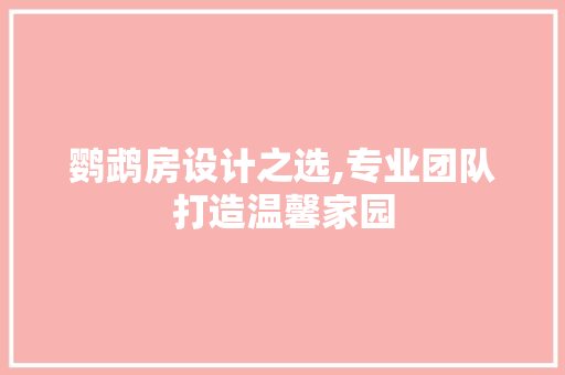 鹦鹉房设计之选,专业团队打造温馨家园