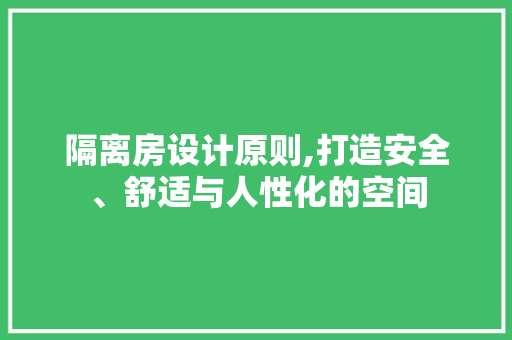 隔离房设计原则,打造安全、舒适与人性化的空间